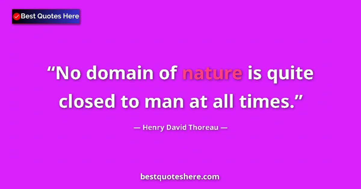 Quote by Henry David Thoreau: No domain of nature is quite closed to man at all times....