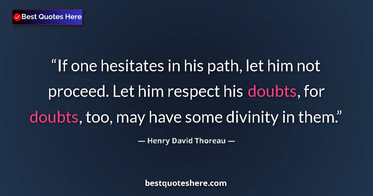 Quote by Henry David Thoreau: If one hesitates in his path, let him not proceed. Let him respect his doubts, for doubts, too, may ...
