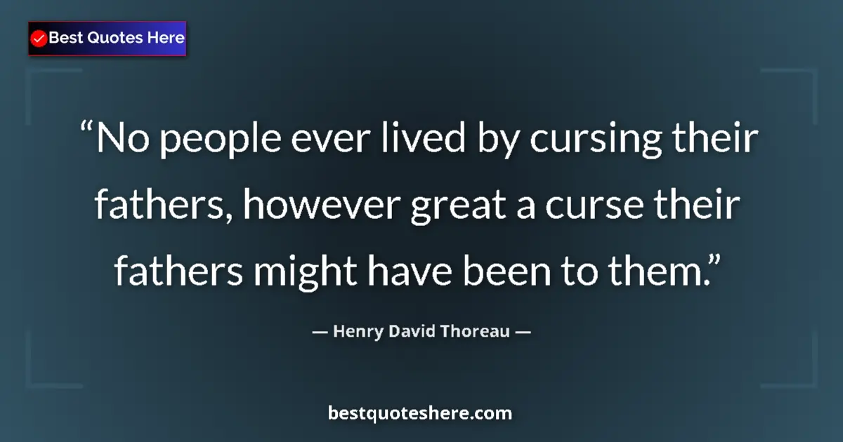 Quote by Henry David Thoreau: No people ever lived by cursing their fathers, however great a curse their fathers might have been t...