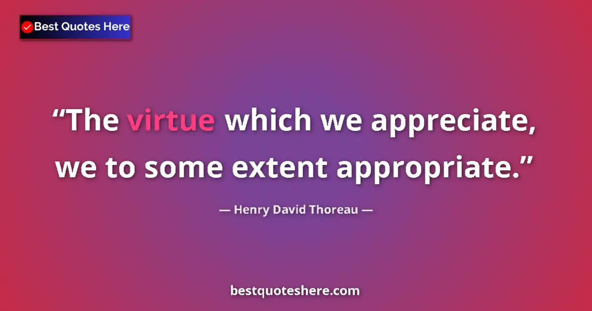 Image for the quote by Henry David Thoreau: The virtue which we appreciate, we to some extent appropriate....
