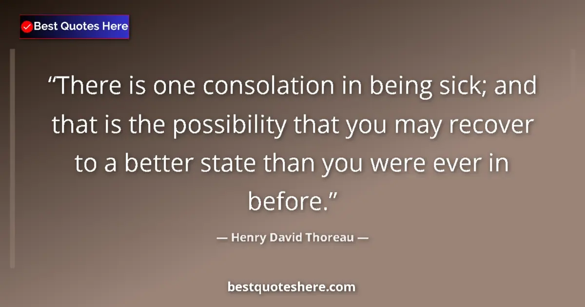 Quote by Henry David Thoreau: There is one consolation in being sick; and that is the possibility that you may recover to a better...