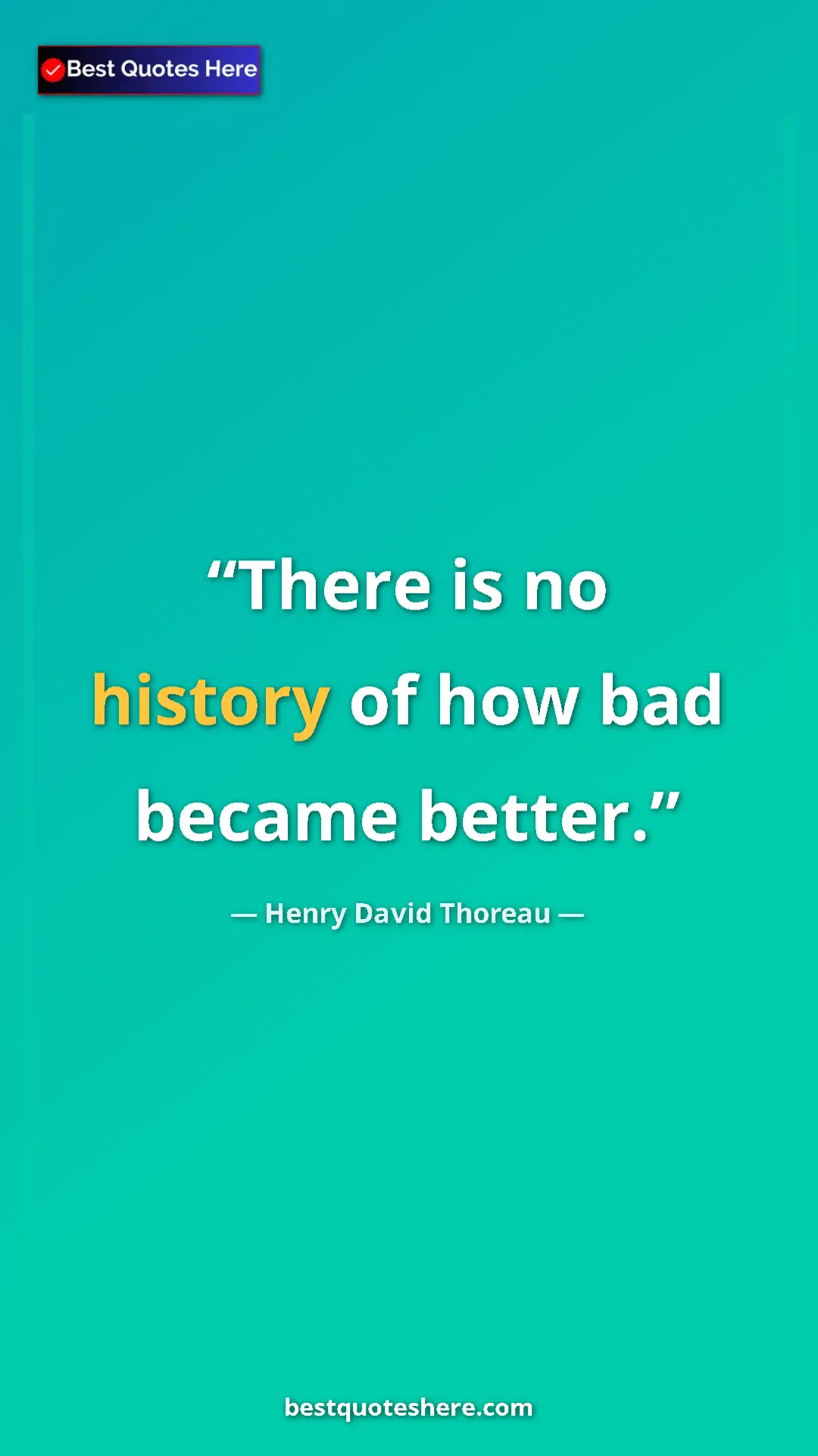 Henry David Thoreau Quote Card: "There is no history of how bad became better." Pinterest quote poster by Henry David Thoreau: "There is no history of how bad became better."