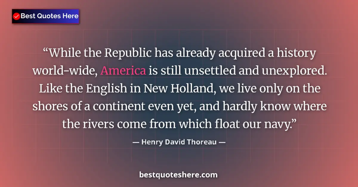 Quote by Henry David Thoreau: While the Republic has already acquired a history world-wide, America is still unsettled and unexplo...