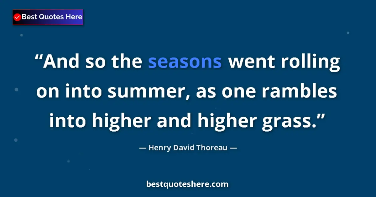 Quote by Henry David Thoreau: And so the seasons went rolling on into summer, as one rambles into higher and higher grass....