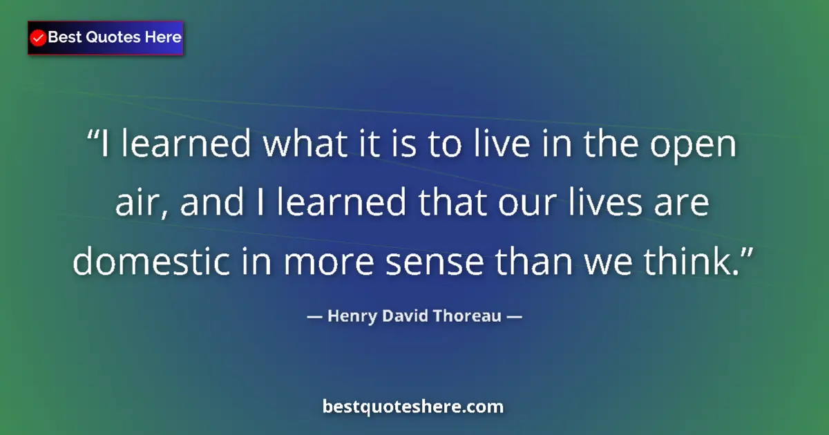 Quote by Henry David Thoreau: I learned what it is to live in the open air, and I learned that our lives are domestic in more sens...