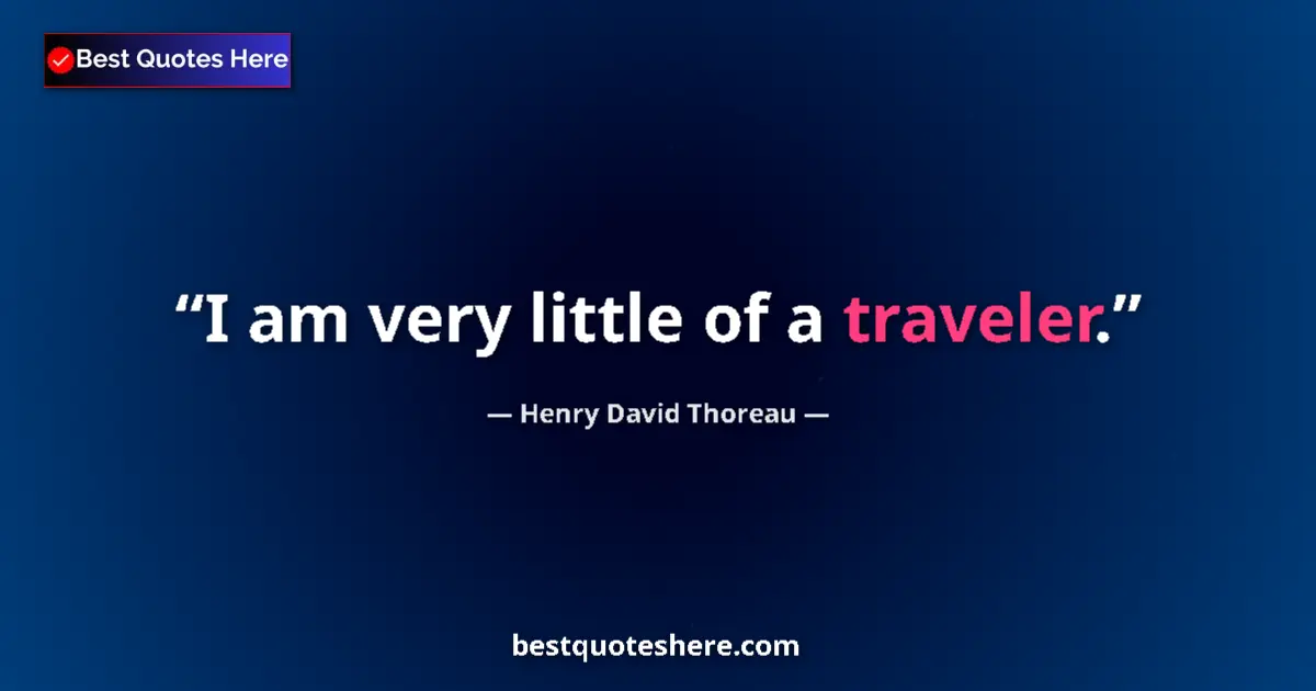 Quote by Henry David Thoreau: I am very little of a traveler....