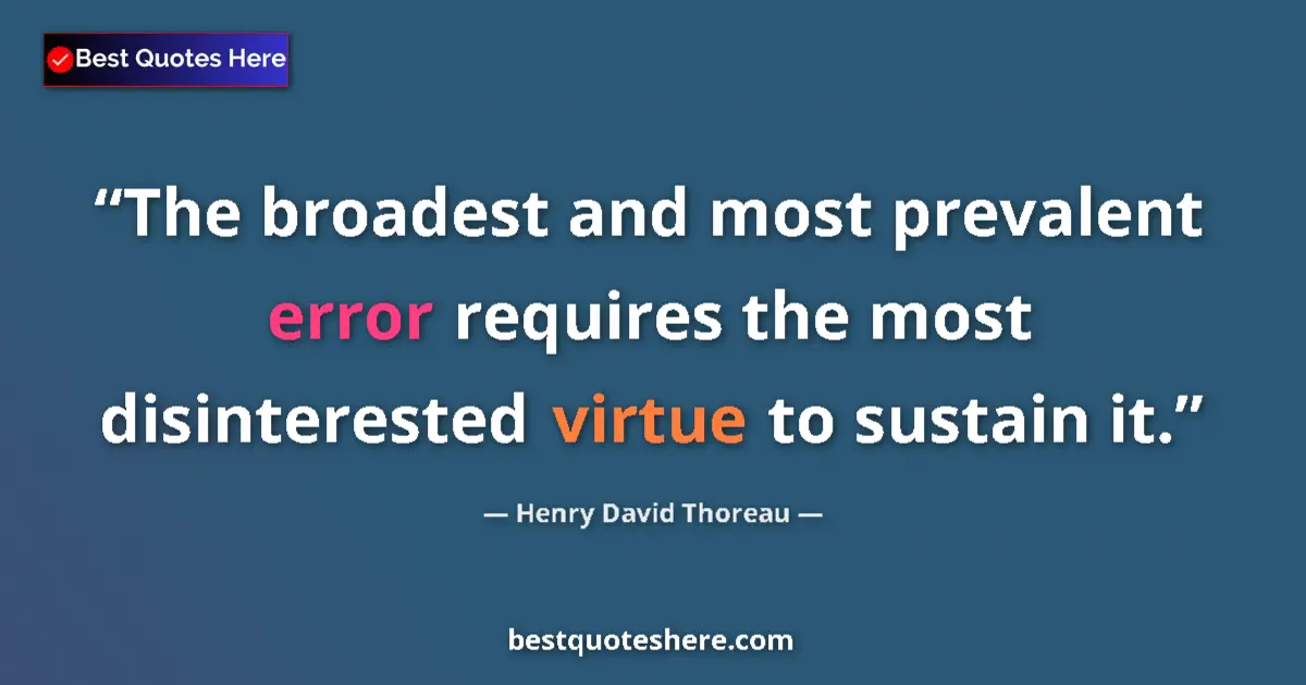 Quote by Henry David Thoreau: The broadest and most prevalent error requires the most disinterested virtue to sustain it....