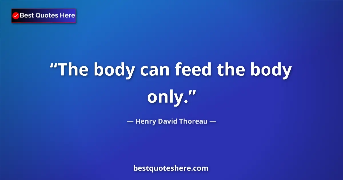 Quote by Henry David Thoreau: The body can feed the body only....