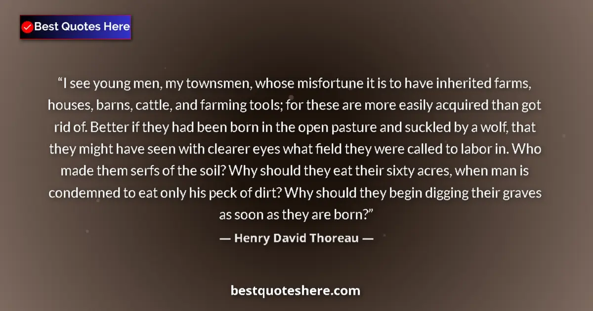 Quote by Henry David Thoreau: I see young men, my townsmen, whose misfortune it is to have inherited farms, houses, barns, cattle,...