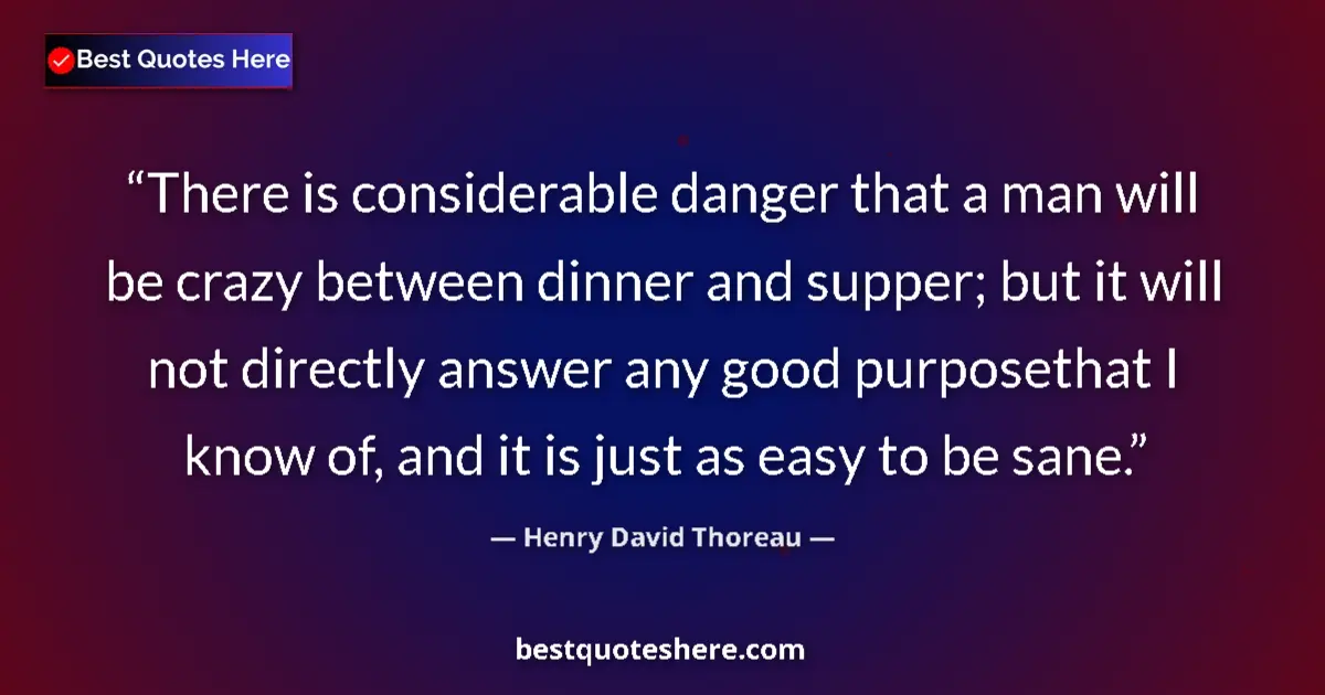 Quote by Henry David Thoreau: There is considerable danger that a man will be crazy between dinner and supper; but it will not dir...
