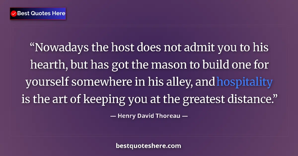 Quote by Henry David Thoreau: Nowadays the host does not admit you to his hearth, but has got the mason to build one for yourself ...