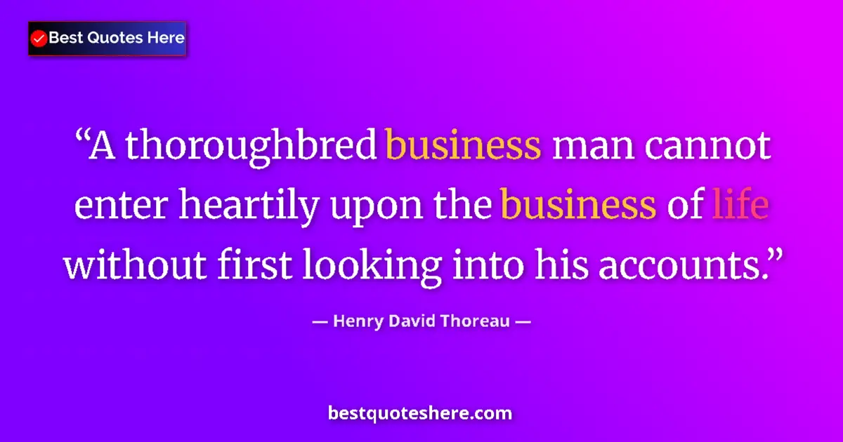 Quote by Henry David Thoreau: A thoroughbred business man cannot enter heartily upon the business of life without first looking in...