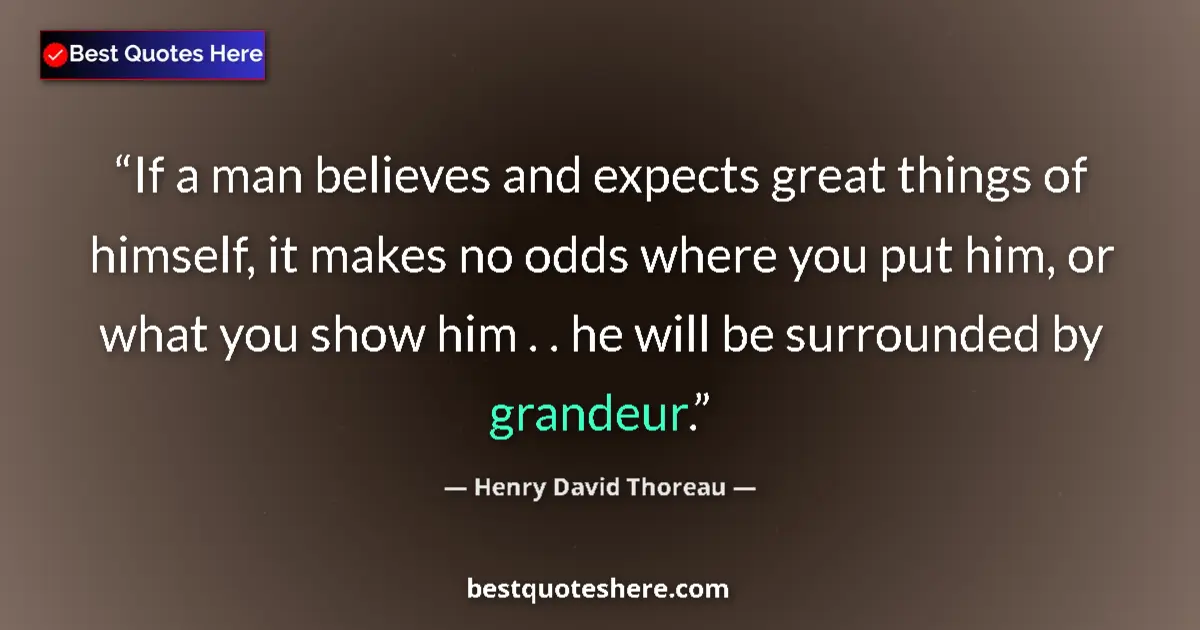 Quote by Henry David Thoreau: If a man believes and expects great things of himself, it makes no odds where you put him, or what y...