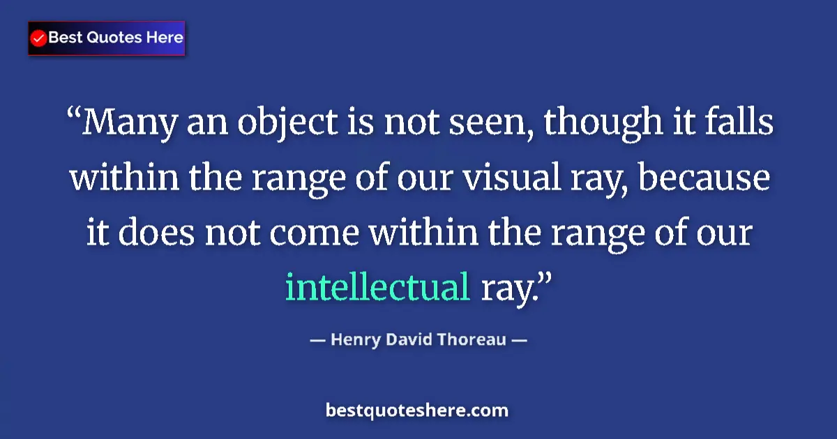 Quote by Henry David Thoreau: Many an object is not seen, though it falls within the range of our visual ray, because it does not ...