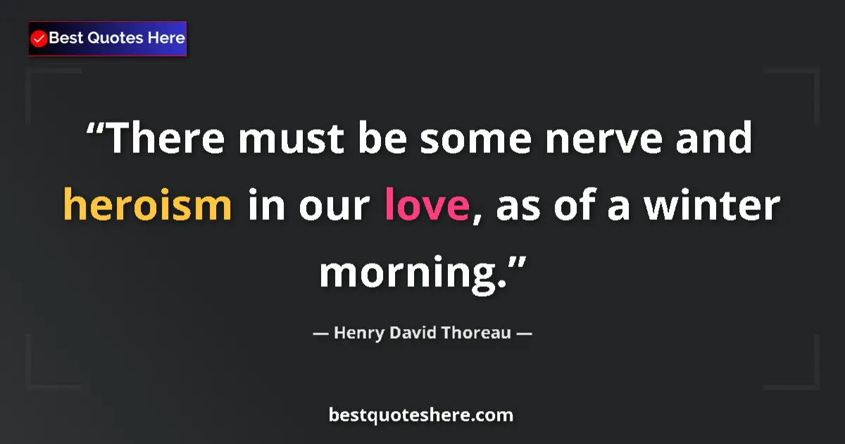 Image for the quote by Henry David Thoreau: There must be some nerve and heroism in our love, as of a winter morning....