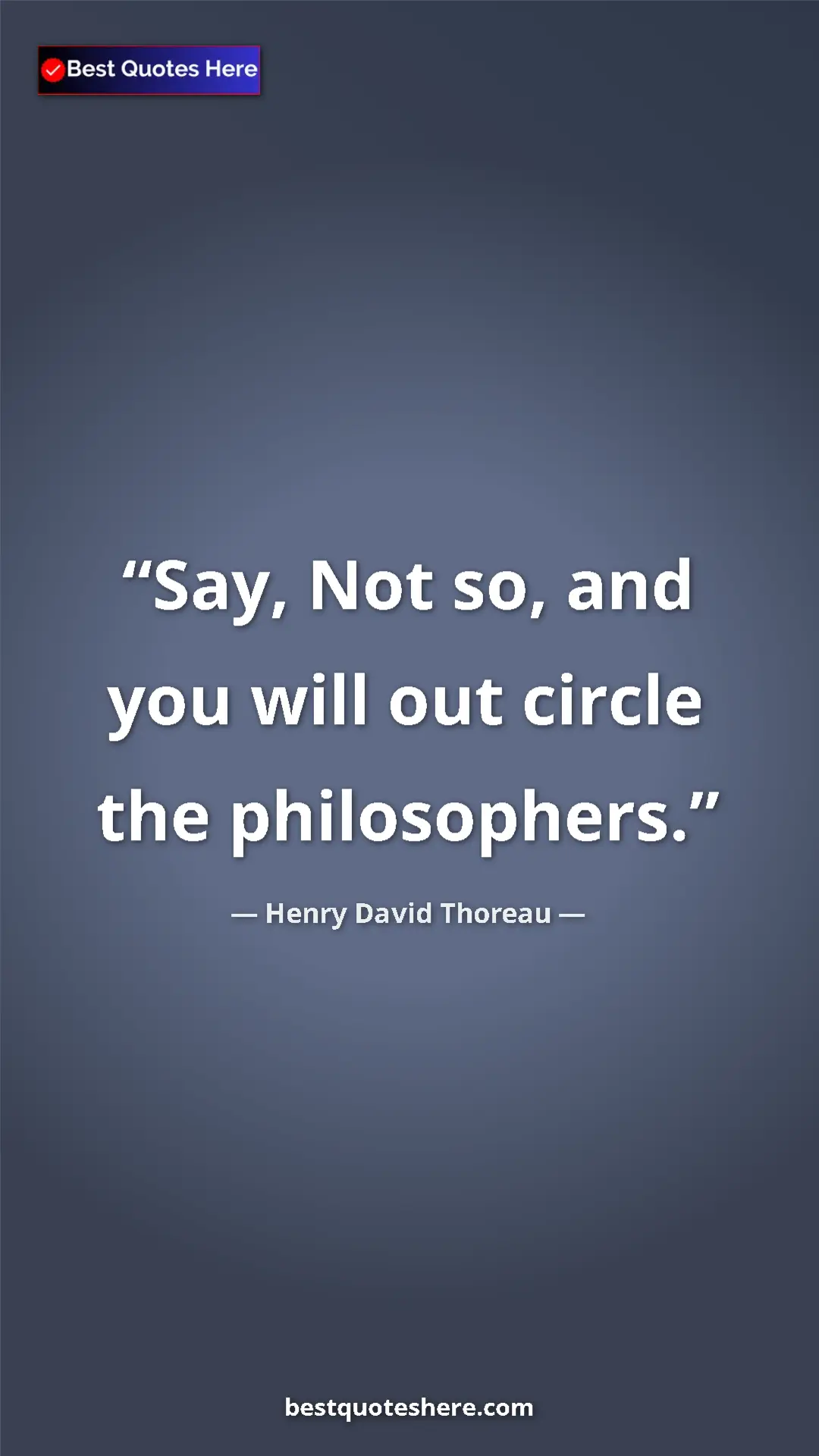 Pinterest quote poster by Henry David Thoreau: "Say, Not so, and you will out circle the philosophers."