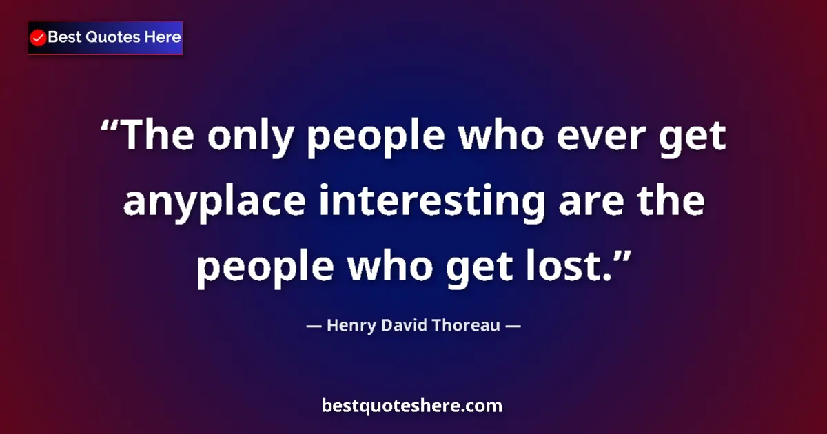 Quote by Henry David Thoreau: The only people who ever get anyplace interesting are the people who get lost....