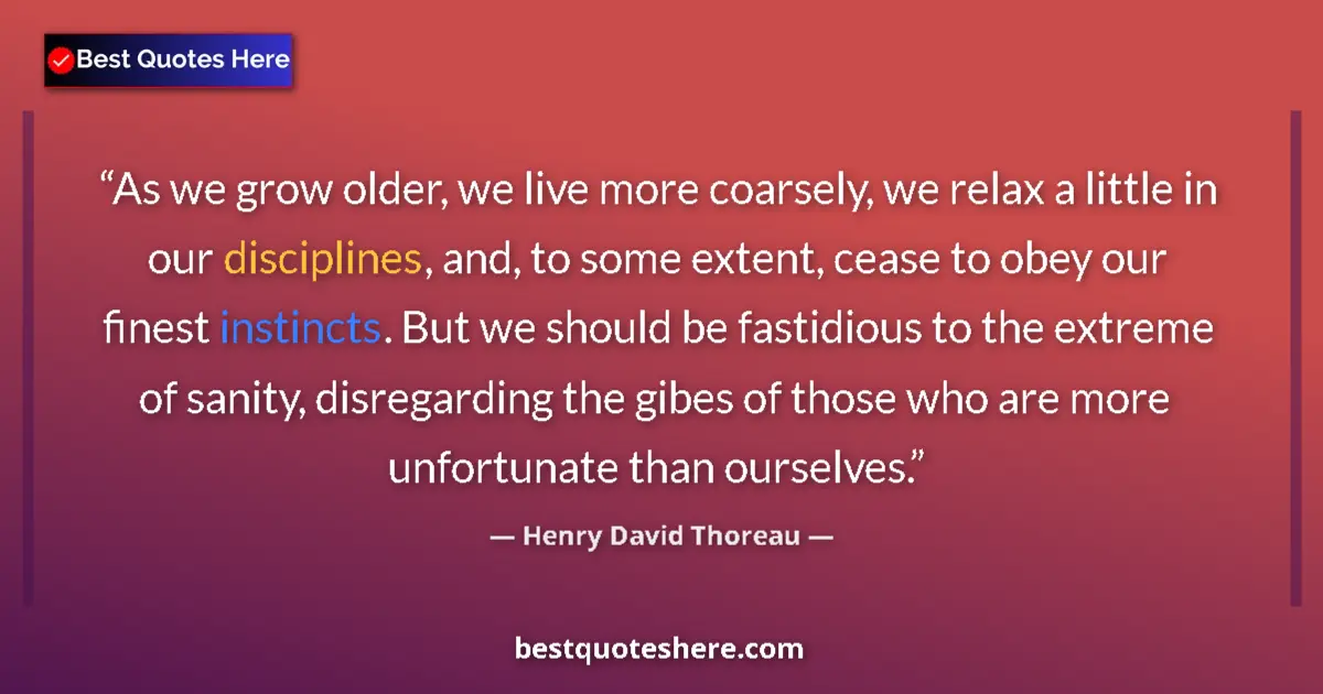 Quote by Henry David Thoreau: As we grow older, we live more coarsely, we relax