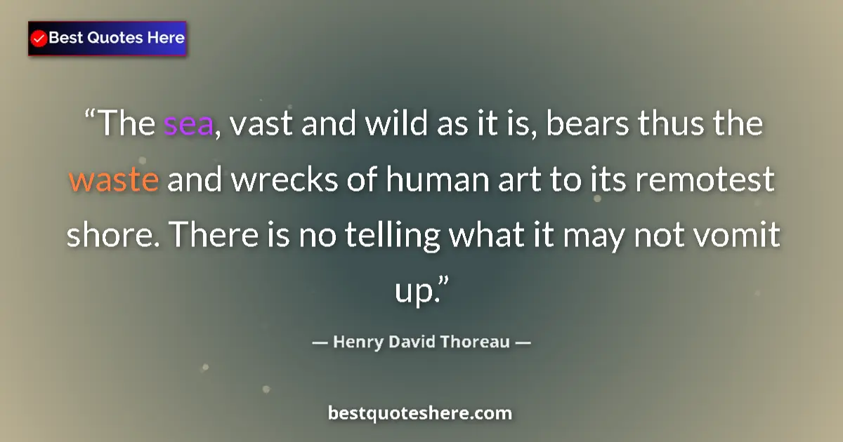 Quote by Henry David Thoreau: The sea, vast and wild as it is, bears thus the waste and wrecks of human art to its remotest shore....
