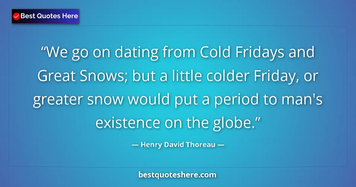 Quote by Henry David Thoreau: We go on dating from Cold Fridays and Great Snows; but a little colder Friday, or greater snow would...