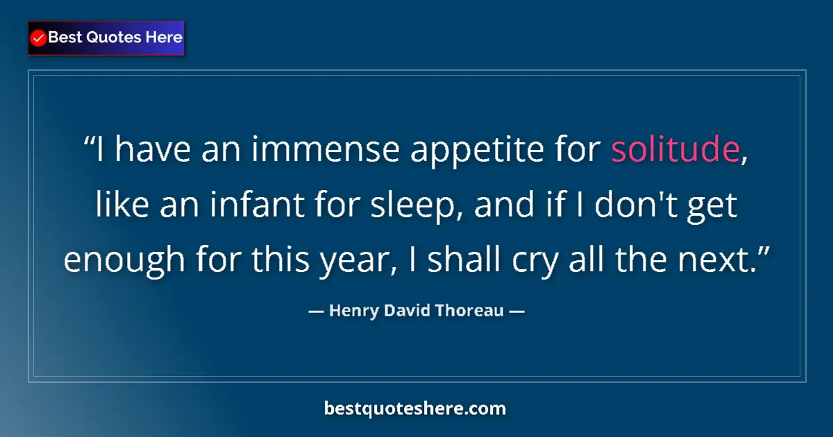 Quote by Henry David Thoreau: I have an immense appetite for solitude, like an infant for sleep, and if I don't get enough for thi...