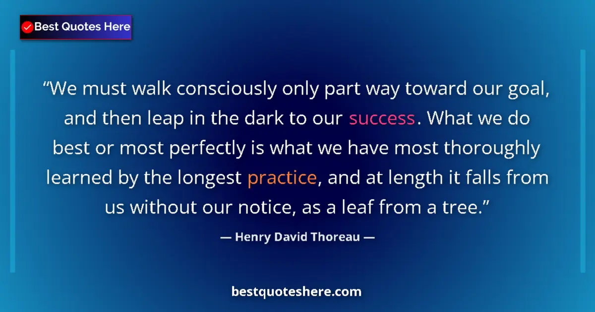 Quote by Henry David Thoreau: We must walk consciously only part way toward our goal, and then leap in the dark to our success. Wh...