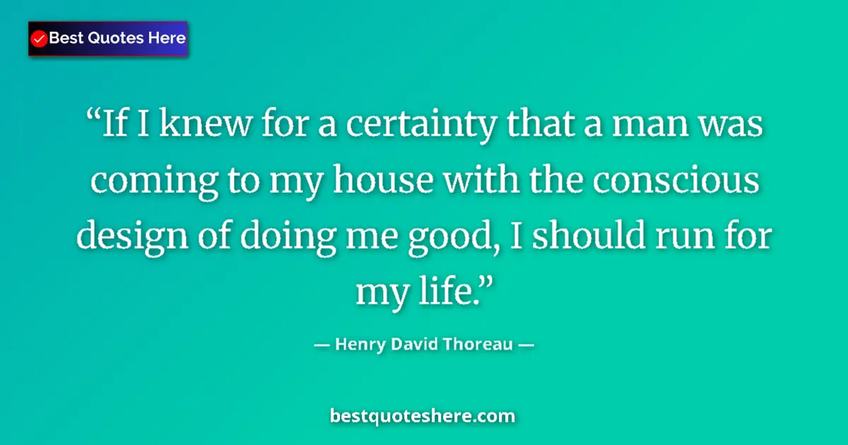 Quote by Henry David Thoreau: If I knew for a certainty that a man was coming to my house with the conscious design of doing me go...