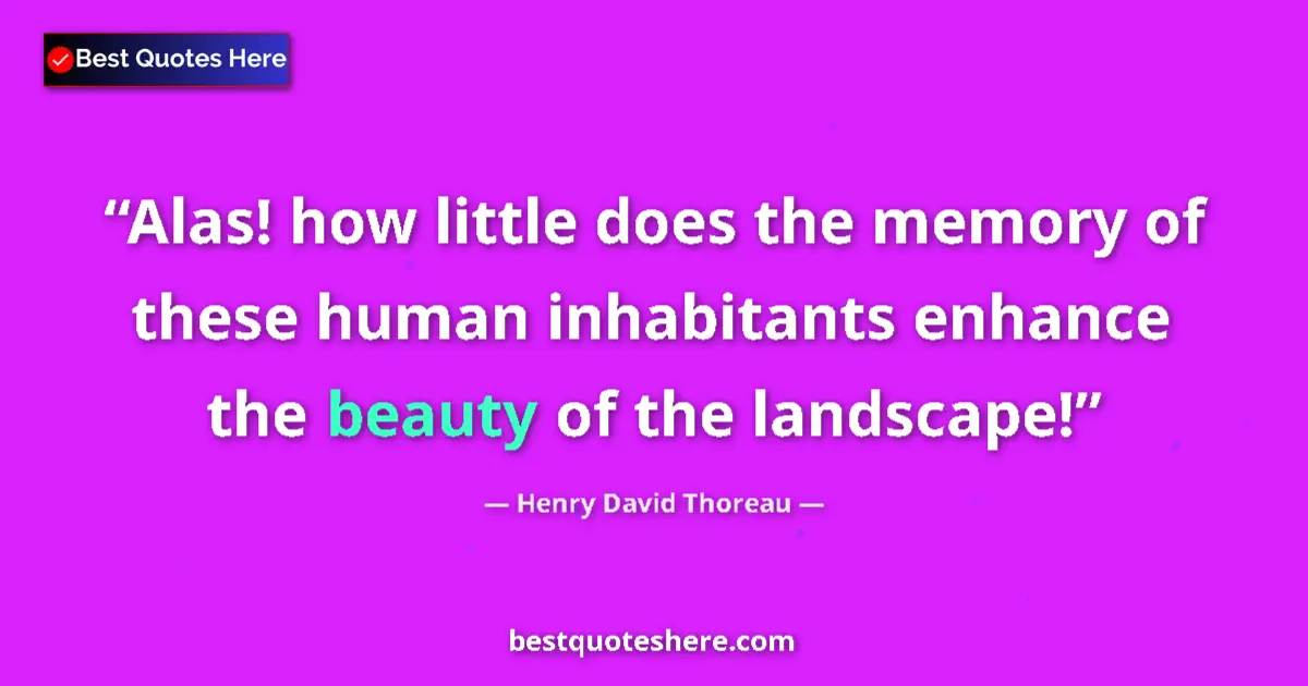 Quote by Henry David Thoreau: Alas! how little does the memory of these human inhabitants enhance the beauty of the landscape!...
