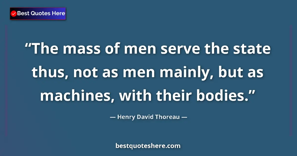 Quote by Henry David Thoreau: The mass of men serve the state thus, not as men mainly, but as machines, with their bodies....