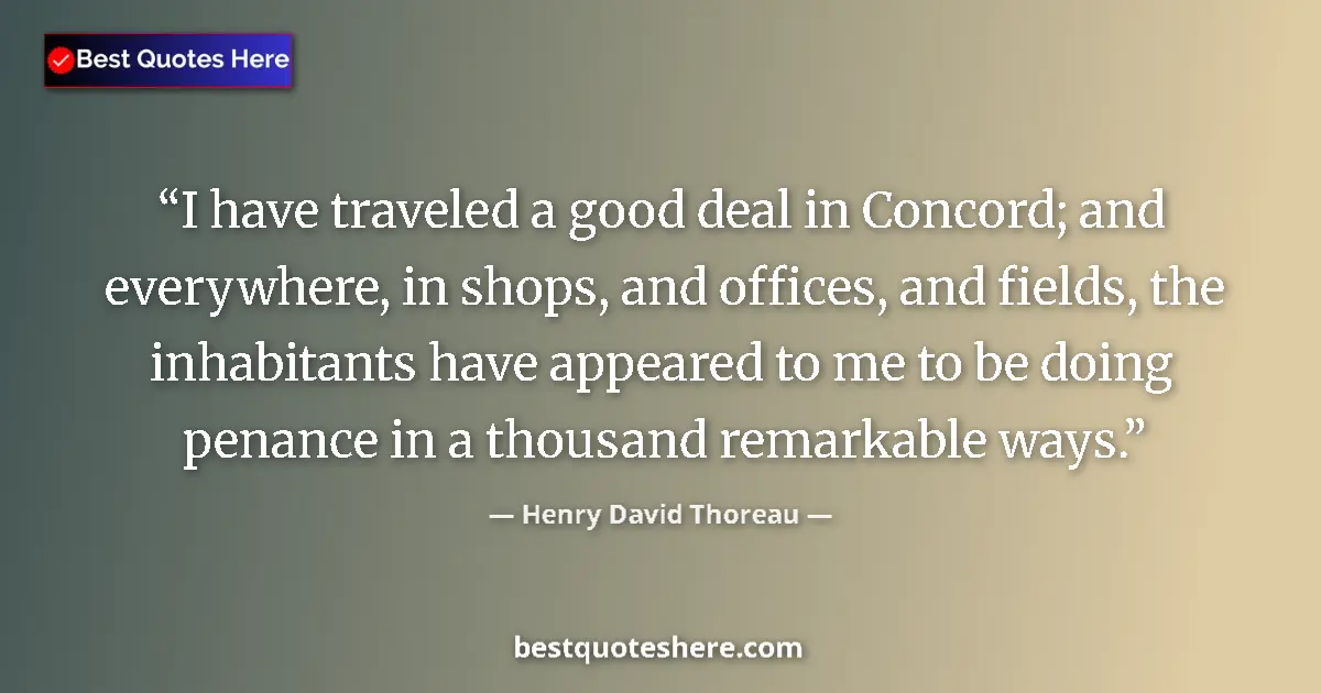 Quote by Henry David Thoreau: I have traveled a good deal in Concord; and everywhere, in shops, and offices, and fields, the inhab...