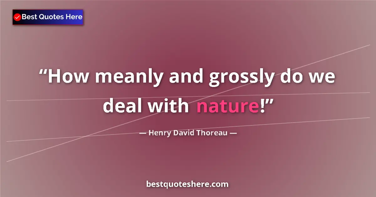 Quote by Henry David Thoreau: How meanly and grossly do we deal with nature!...