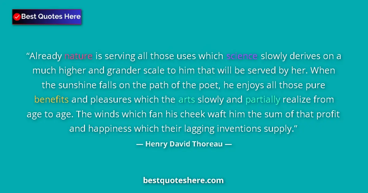 Quote by Henry David Thoreau: Already nature is serving all those uses which science slowly derives on a much higher and grander s...