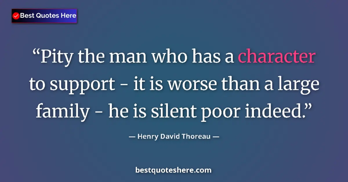 Quote by Henry David Thoreau: Pity the man who has a character to support - it is worse than a large family - he is silent poor in...