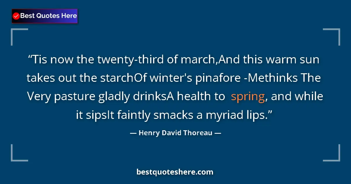 Quote by Henry David Thoreau: Tis now the twenty-third of march,And this warm sun takes out the starchOf winter's pinafore -Methin...