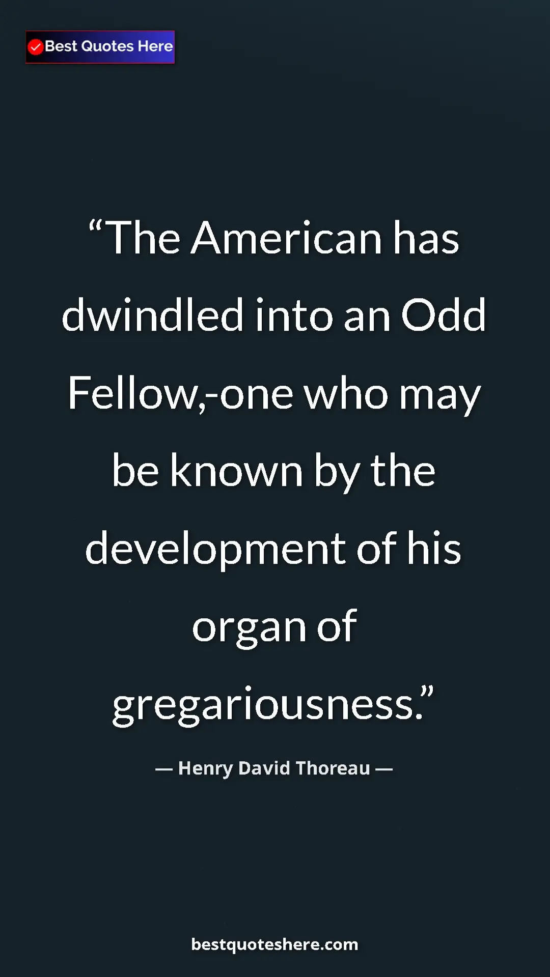 Henry David Thoreau Quote Card: "The American has dwindled into an Odd Fellow,-one who may..." Pinterest quote poster by Henry David Thoreau: "The American has dwindled into an Odd Fellow,-one who may..."