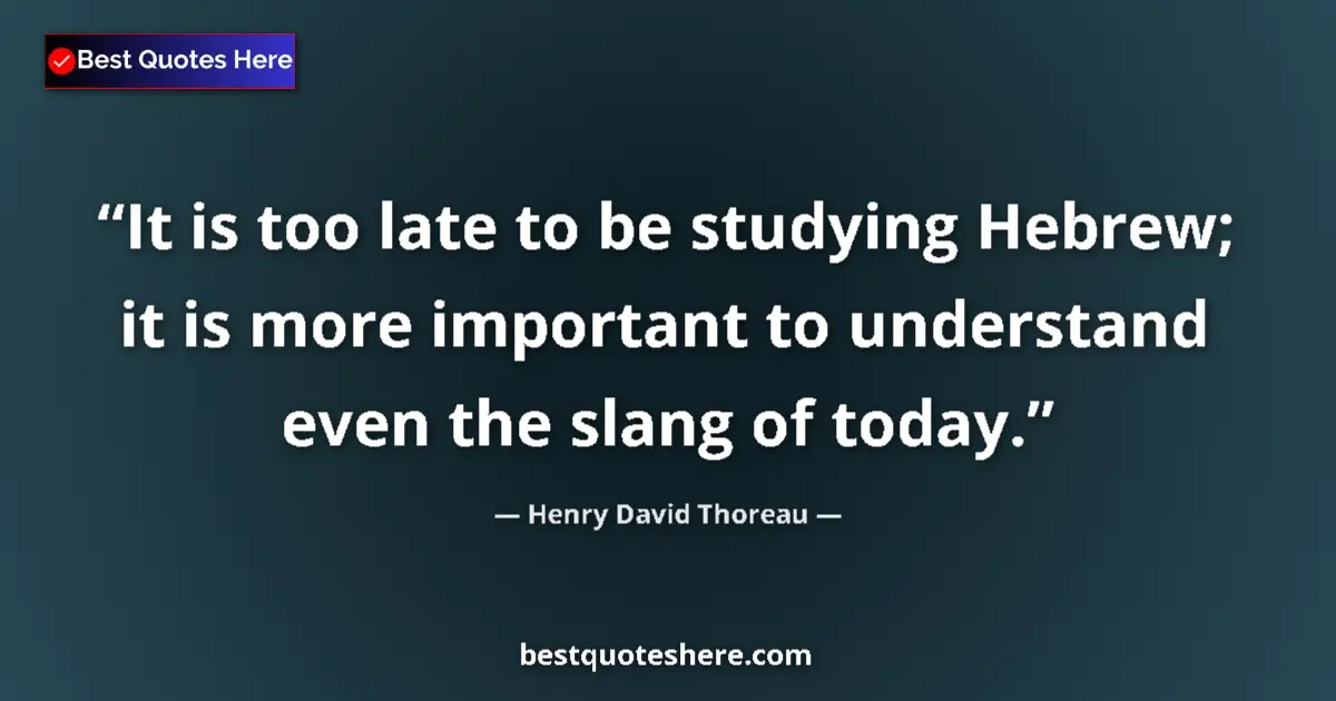 Quote by Henry David Thoreau: It is too late to be studying Hebrew; it is more important to understand even the slang of today....