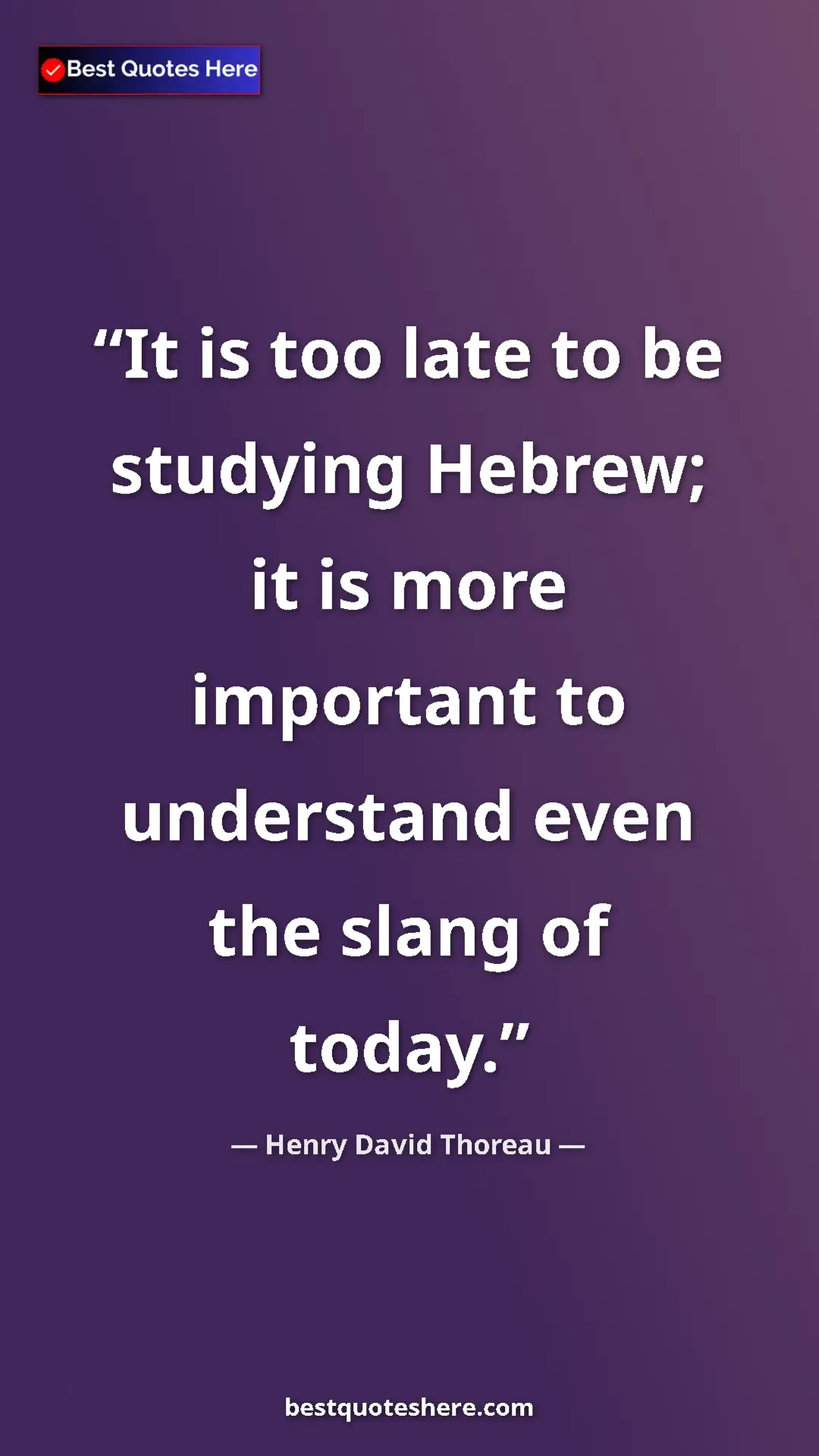 Pinterest quote poster by Henry David Thoreau: "It is too late to be studying Hebrew; it is more important..."