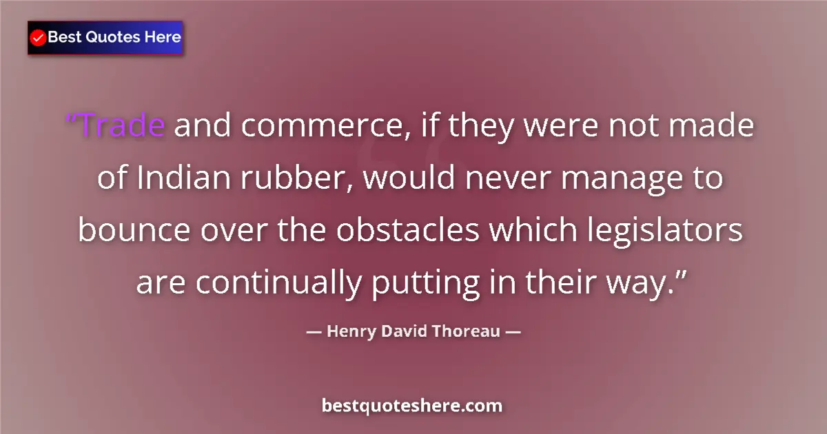 Quote by Henry David Thoreau: Trade and commerce, if they were not made of Indian rubber, would never manage to bounce over the ob...
