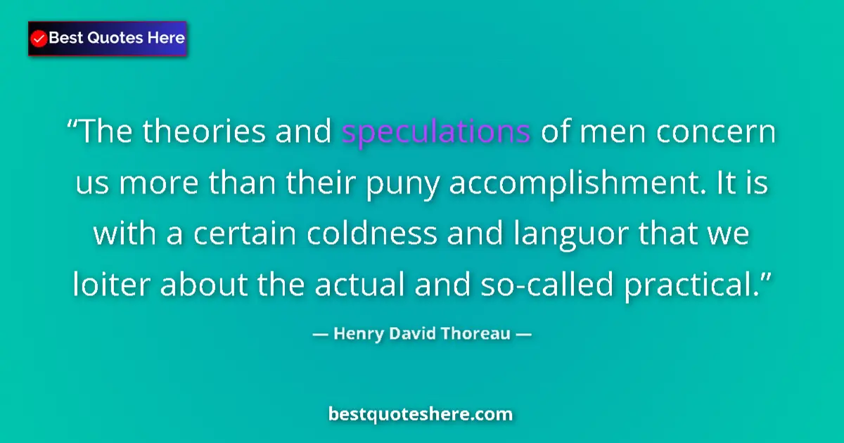 Quote by Henry David Thoreau: The theories and speculations of men concern us more than their puny accomplishment. It is with a ce...
