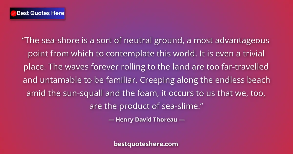 Quote by Henry David Thoreau: The sea-shore is a sort of neutral ground, a most advantageous point from which to contemplate this ...