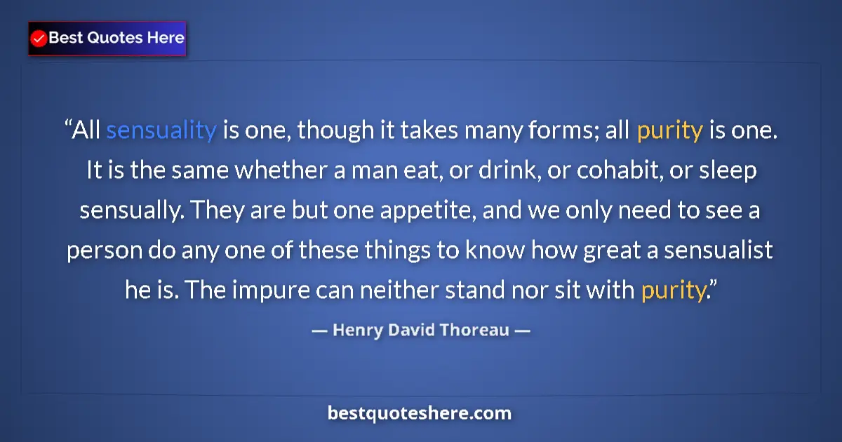 Quote by Henry David Thoreau: All sensuality is one, though it takes many forms; all purity is one. It is the same whether a man e...