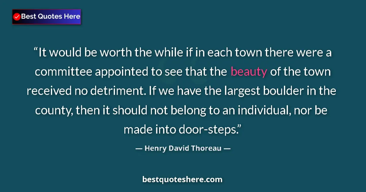 Quote by Henry David Thoreau: It would be worth the while if in each town there were a committee appointed to see that the beauty ...