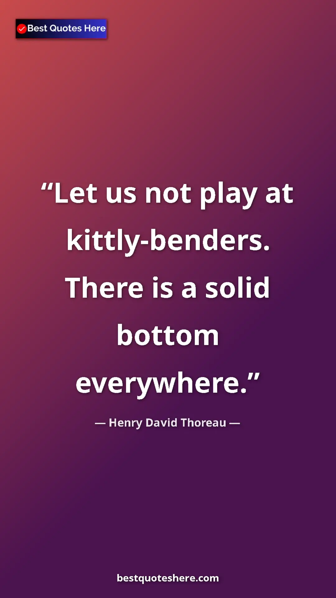 Henry David Thoreau Quote Card: "Let us not play at kittly-benders. There is a solid bottom..." Pinterest quote poster by Henry David Thoreau: "Let us not play at kittly-benders. There is a solid bottom..."