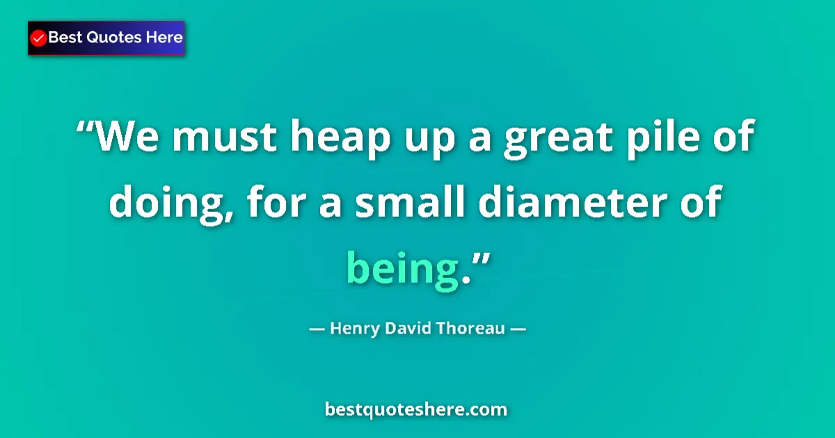 Quote by Henry David Thoreau: We must heap up a great pile of doing, for a small diameter of being....