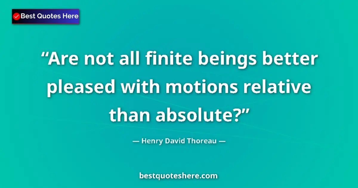 Quote by Henry David Thoreau: Are not all finite beings better pleased with moti