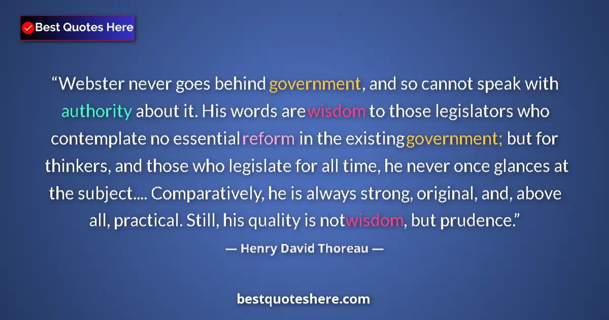 Quote by Henry David Thoreau: Webster never goes behind government, and so cannot speak with authority about it. His words are wis...