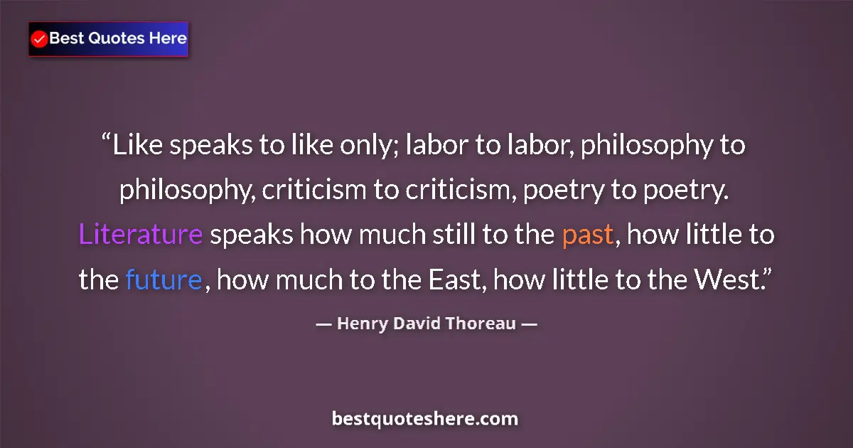 Quote by Henry David Thoreau: Like speaks to like only; labor to labor, philosophy to philosophy, criticism to criticism, poetry t...