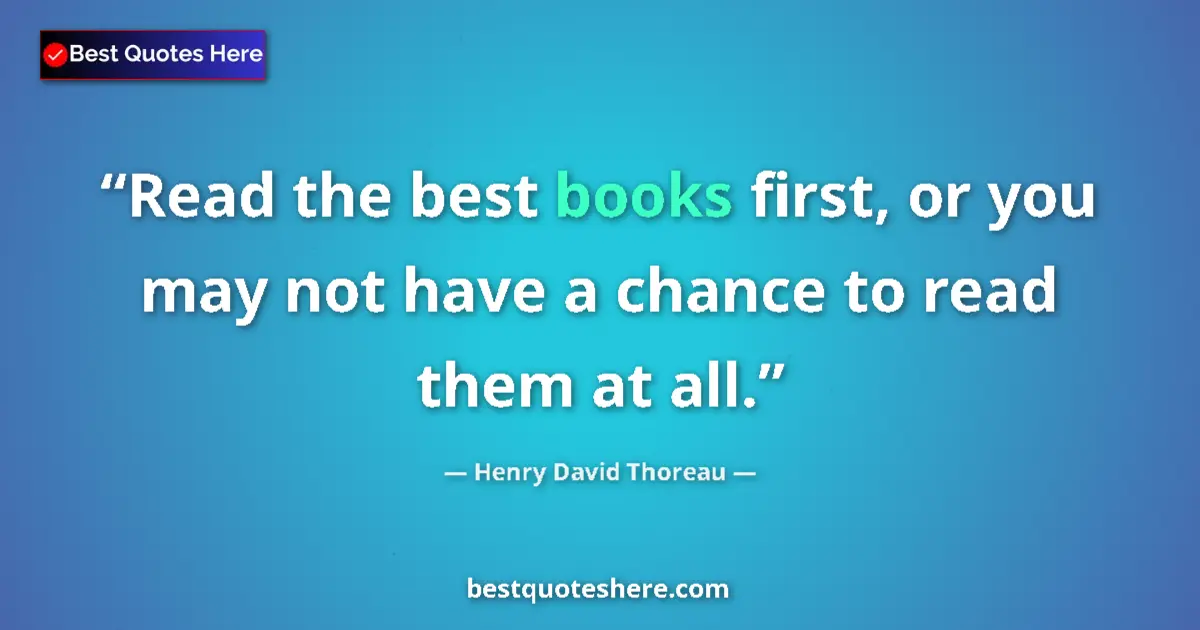 Quote by Henry David Thoreau: Read the best books first, or you may not have a chance to read them at all....