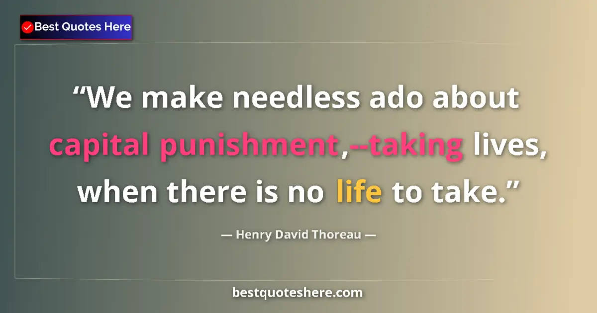 Quote by Henry David Thoreau: We make needless ado about capital punishment,--taking lives, when there is no life to take....