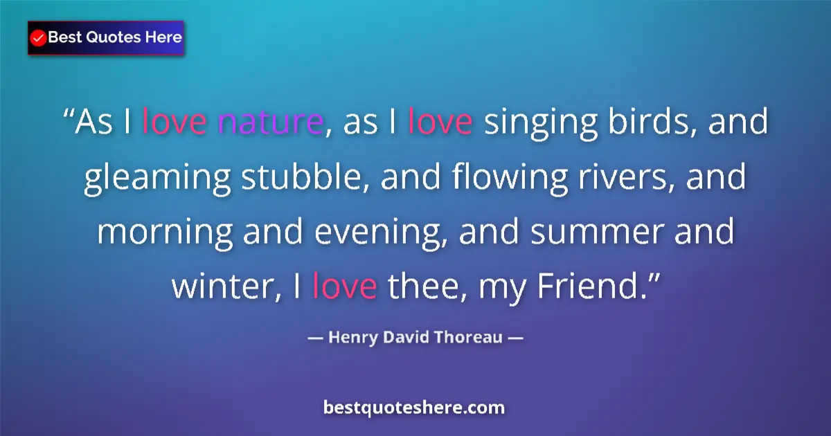 Quote by Henry David Thoreau: As I love nature, as I love singing birds, and gleaming stubble, and flowing rivers, and morning and...